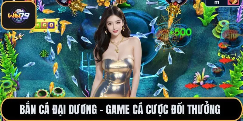 Bắn Cá Đại Dương – Game Cá Cược Đổi Thưởng