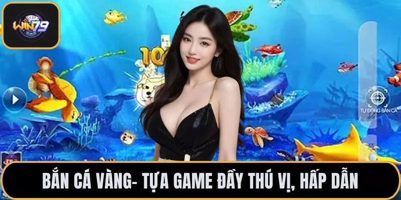 Bắn cá vàng- Tựa game đầy thú vị, hấp dẫn