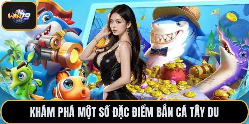 Khám phá một số đặc điểm bắn cá tây du