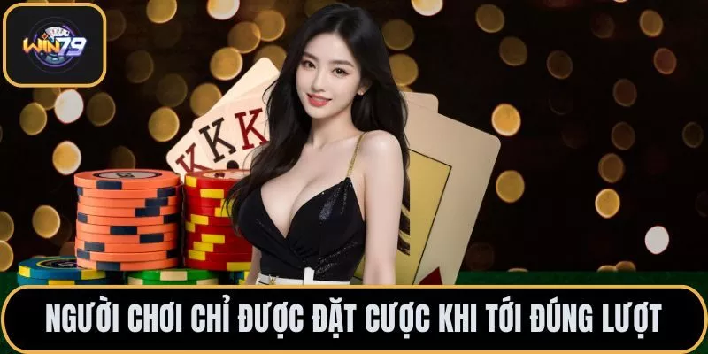 Người chơi chỉ được đặt cược khi tới đúng lượt