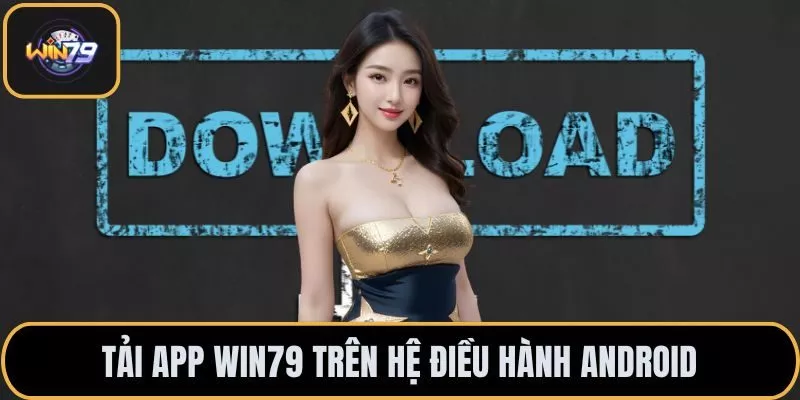 Tải app WIN79 trên hệ điều hành Android
